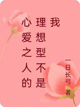 小说《心爱之人的理想型不是我》全文免费阅读