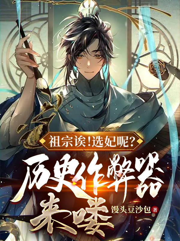 祖宗诶！选妃呢？历史作弊器来喽小说，祖宗诶！选妃呢？历史作弊器来喽全文在线阅读