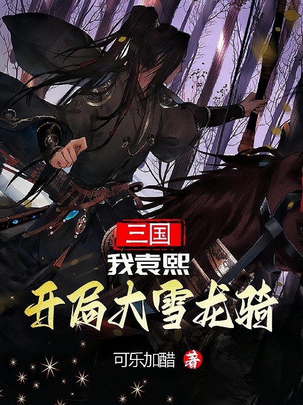 三国，我袁熙，开局大雪龙骑小说袁熙甄宓全文免费阅读