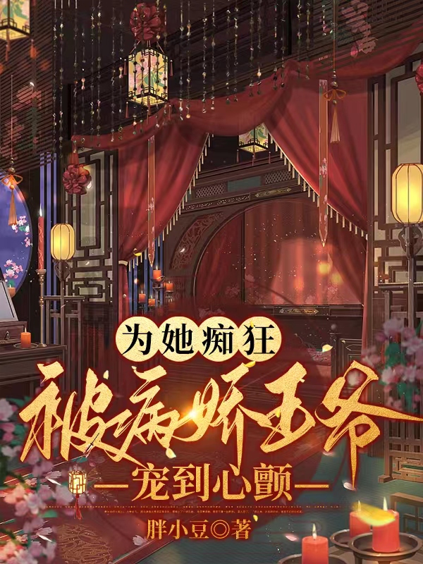 完整版《为她痴狂！被病娇王爷宠到心颤》免费阅读