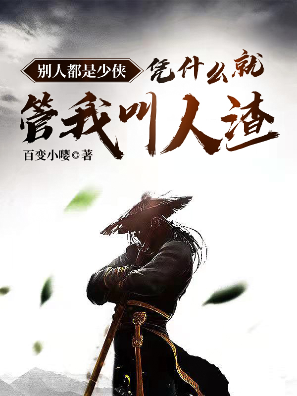 别人都是少侠凭什么就管我叫人渣王献渔小说在线章节目录阅读最新章节