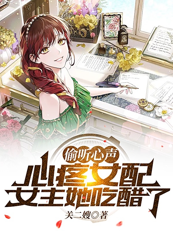 《偷听心声，心疼女配女主她吃醋了》小说章节列表免费试读，顾靖小说在线阅读-够力荐小说推荐网