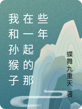 我和孙猴子在一起的那些年最新章节，我和孙猴子在一起的那些年免费阅读