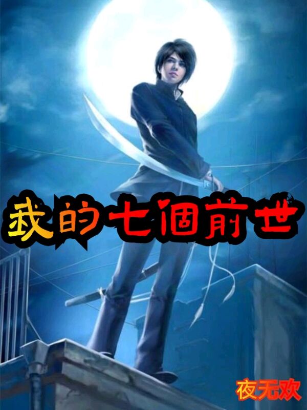已完结小说《我的七个前世》全章节在线阅读-够力荐小说推荐网