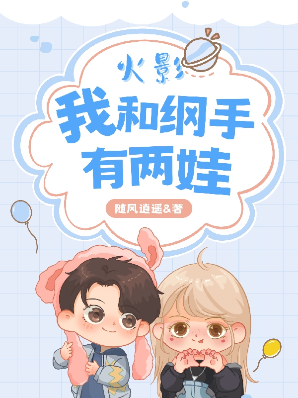 火影：我和纲手有俩娃百川小说在线章节目录阅读最新章节