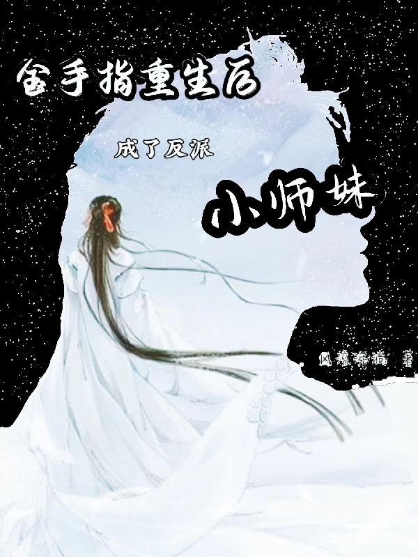 金手指重生后成了反派小师妹最新章节，金手指重生后成了反派小师妹免费阅读