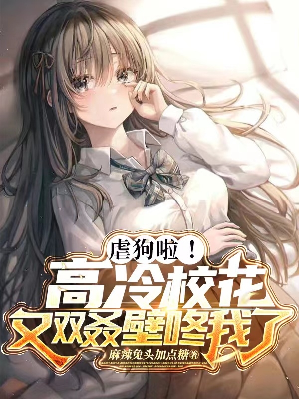 小说《虐狗啦！高冷校花又双叒壁咚我了》全文阅读