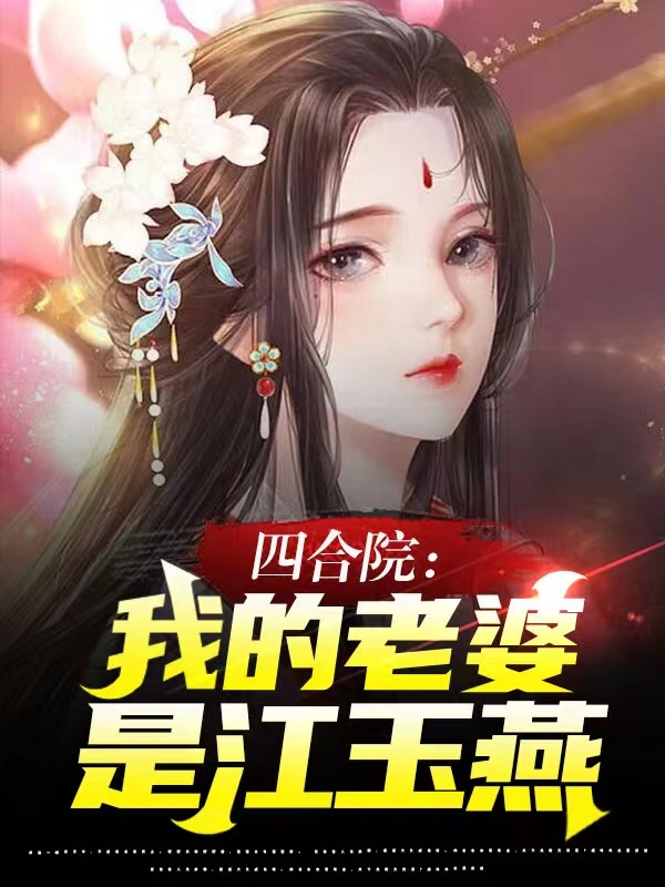 四合院：我的老婆是江玉燕小说，四合院：我的老婆是江玉燕在线阅读-优文网