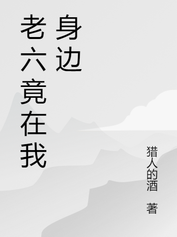 完整版老六竟在我身边全章节阅读