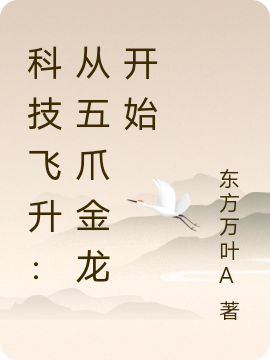 科技飞升：从五爪金龙开始小说，科技飞升：从五爪金龙开始全文在线阅读