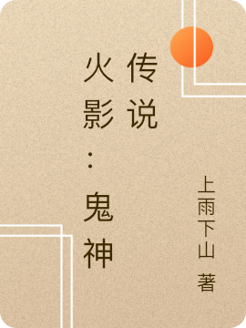 火影：鬼神传说三明盏尊小说免费阅读-够力荐小说推荐网