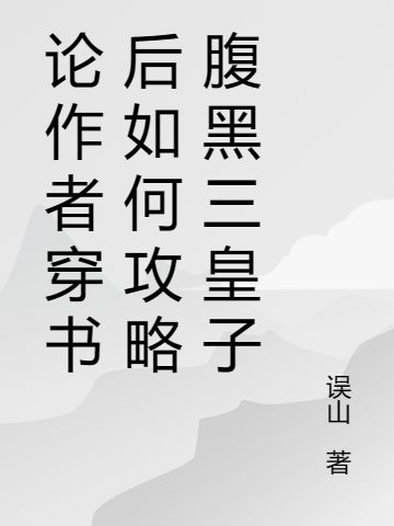 论作者穿书后如何攻略腹黑三皇子小说完整版全文免费阅读