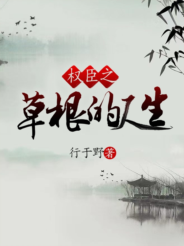 小说《权臣之草根的人生》在线全文阅读