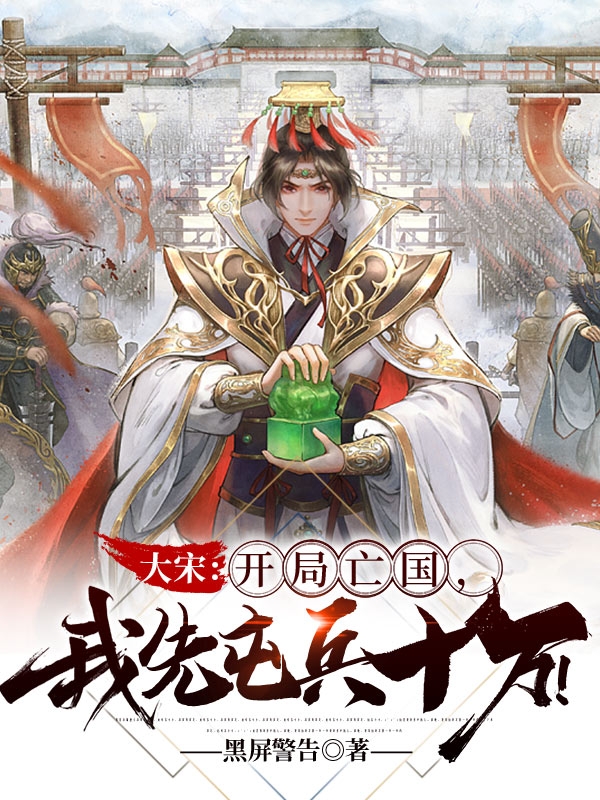 大宋：开局亡国，我先屯兵十万！小说免费资源，大宋：开局亡国，我先屯兵十万！在线阅读