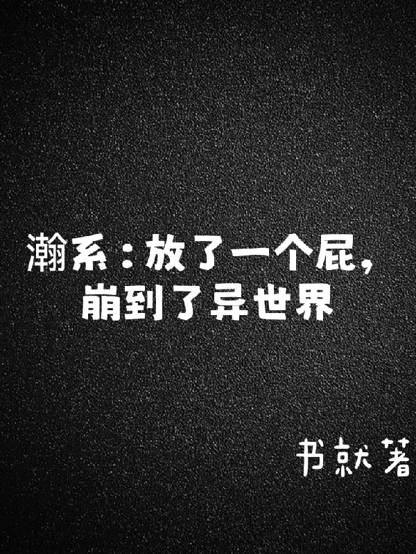 瀚系：放了一个屁，崩到了异世界最新章节，瀚系：放了一个屁，崩到了异世界免费阅读