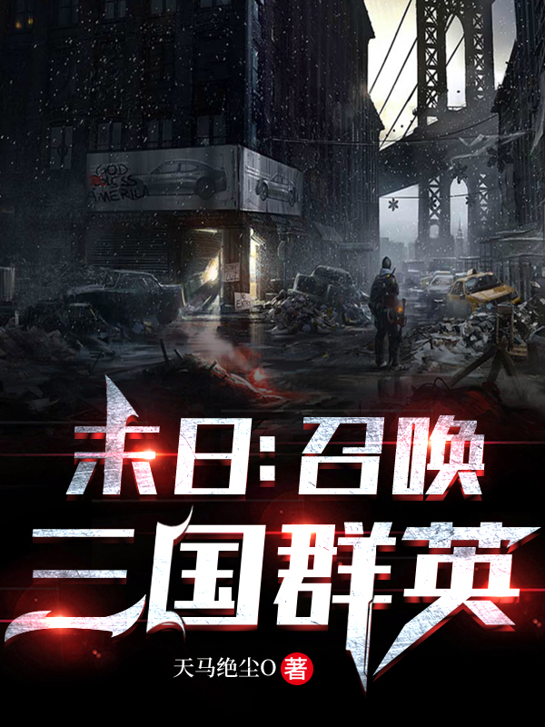 吴仁腾小说在线全文免费阅读（末日：召唤三国群英无弹窗无删减）