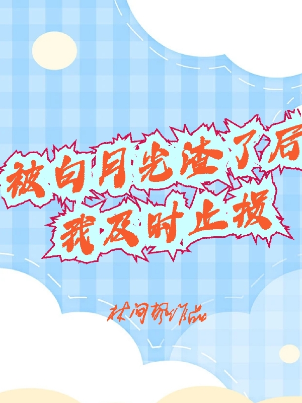 被白月光渣了后我及时止损小说，被白月光渣了后我及时止损程绍秦驰
