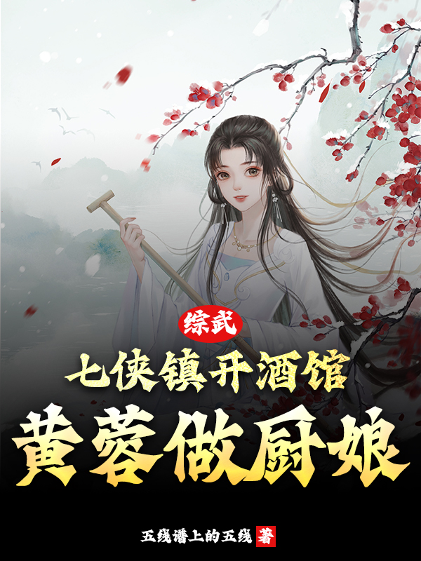 综武：七侠镇开酒馆，黄蓉做厨娘最新章节，综武：七侠镇开酒馆，黄蓉做厨娘全文在线阅读