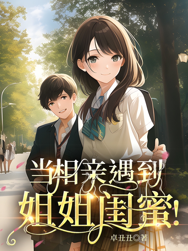 当相亲遇到姐姐闺蜜！李开霁姚昕蕊，当相亲遇到姐姐闺蜜！全文在线阅读