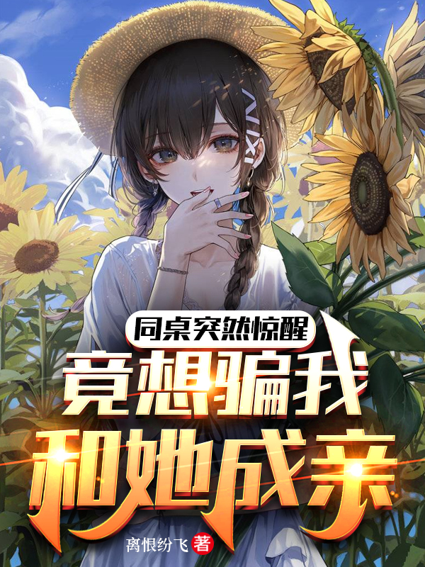 同桌突然驚醒，竟想騙我和她成親