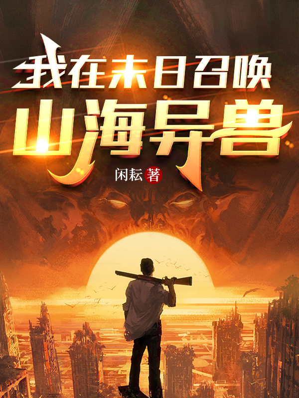 已完结小说我在末日召唤山海异兽全文免费阅读