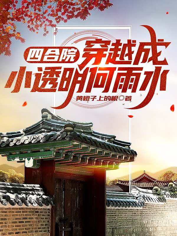 小说《四合院：穿越成小透明何雨水》在线全文阅读-够力荐小说推荐网