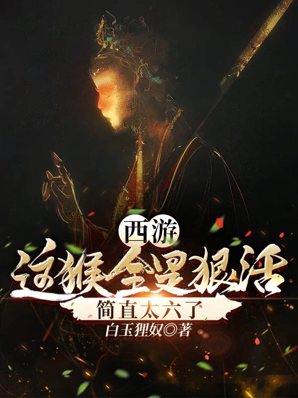 已完结小说《西游：这猴全是狠活，简直太六了》最新章节