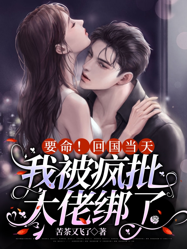 小说《要命！回国当天我被疯批大佬绑了》全文免费阅读