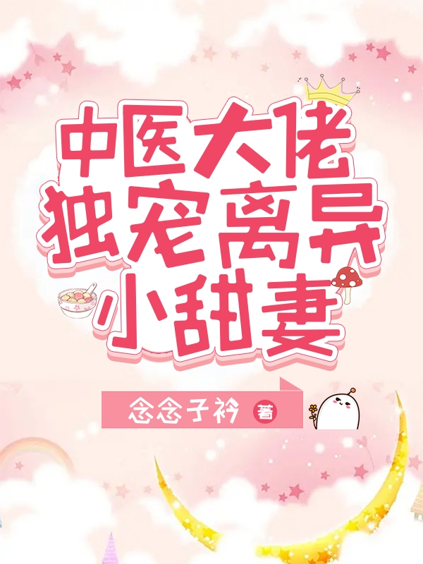 中医大佬独宠离异小甜妻小说，中医大佬独宠离异小甜妻在线阅读