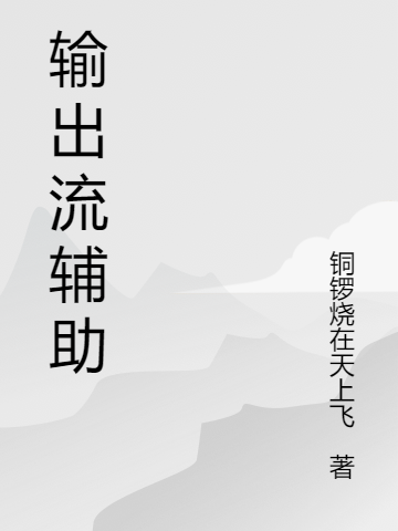 林青希林虎小说《输出流辅助》在线阅读