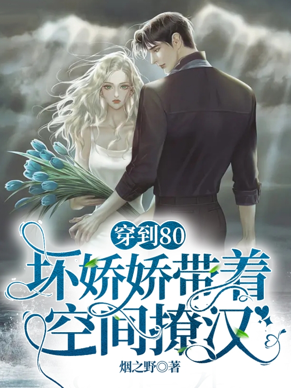 穿到80，坏娇娇带着空间撩汉最新章节，穿到80，坏娇娇带着空间撩汉全文在线阅读