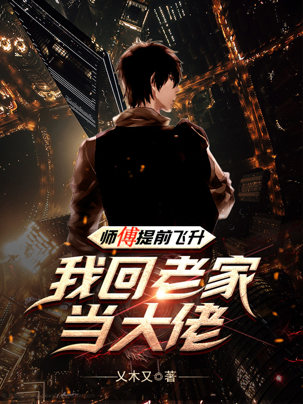 《师傅提前飞升，我回老家当大佬》小说全文在线试读，《师傅提前飞升，我回老家当大佬》最新章节目录
