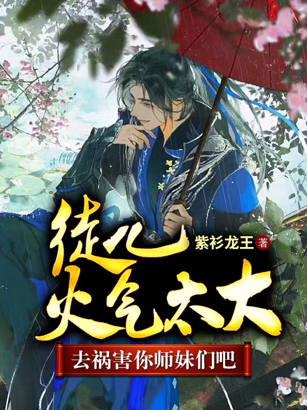 徒兒火氣太大，去禍害你師妹們吧