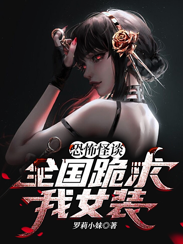恐怖怪谈：全国跪求我女装！罗林，恐怖怪谈：全国跪求我女装！小说免费阅读