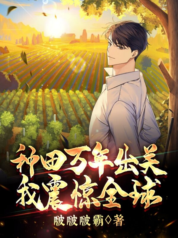 种田万年出关，我震惊全球小说，种田万年出关，我震惊全球陈凡叶婷