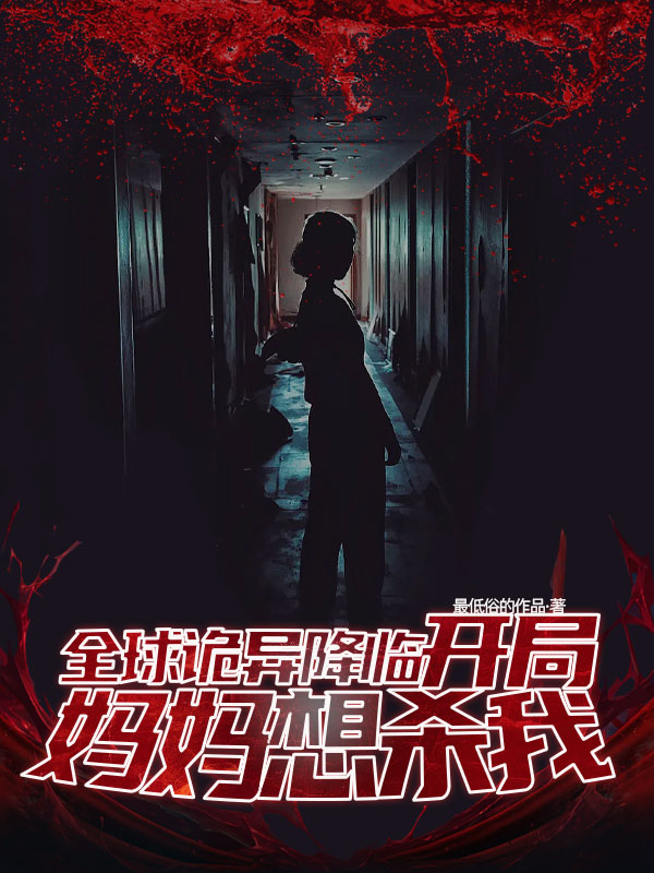 已完结小说《全球诡异降临：开局妈妈想杀我》全章节在线阅读