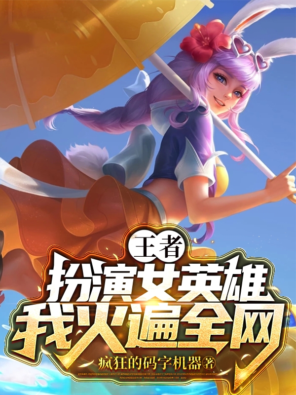 完整版王者：扮演女英雄，我火遍全网！小说免费阅读