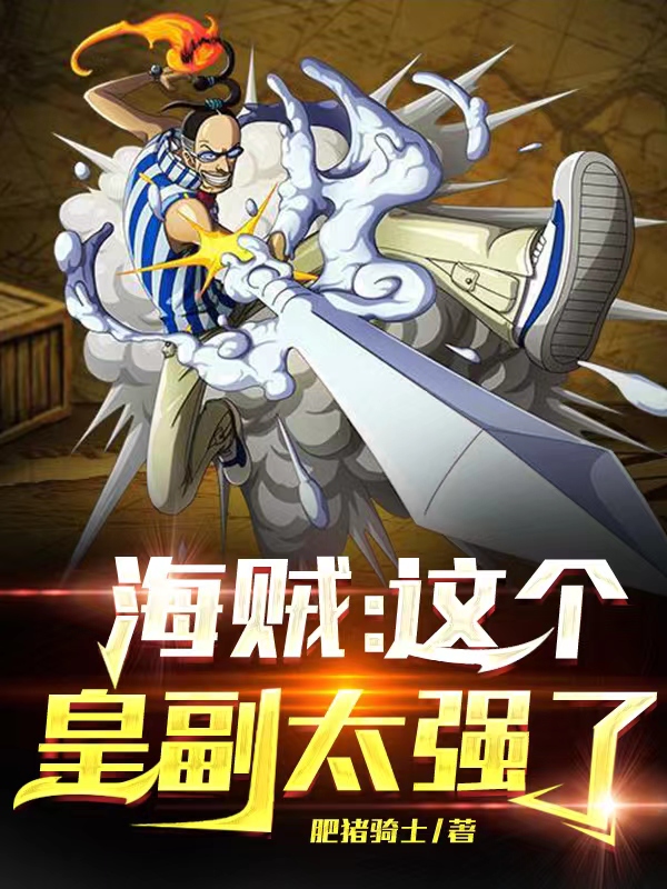 主角是三哥加尔帝小丑巴基的小说全文免费阅读，海贼：这个皇副太强了最新章节阅读