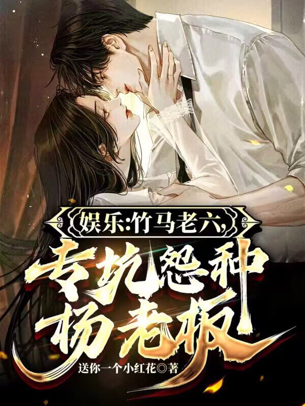 完整版《娱乐：竹马老六，专坑怨种杨老板》章节目录在线阅读