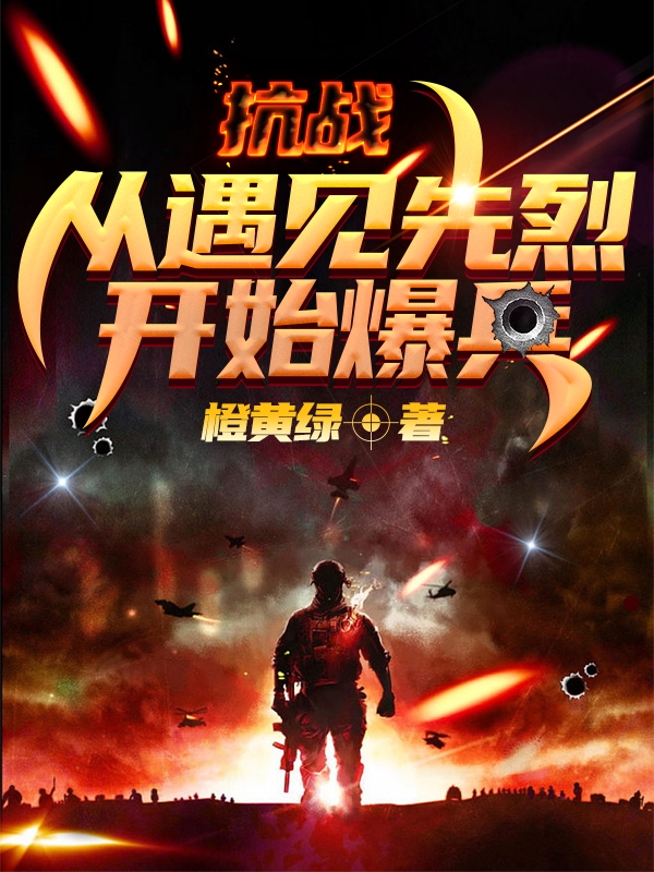 抗战：从遇见先烈开始爆兵小说阅读，抗战：从遇见先烈开始爆兵完整版