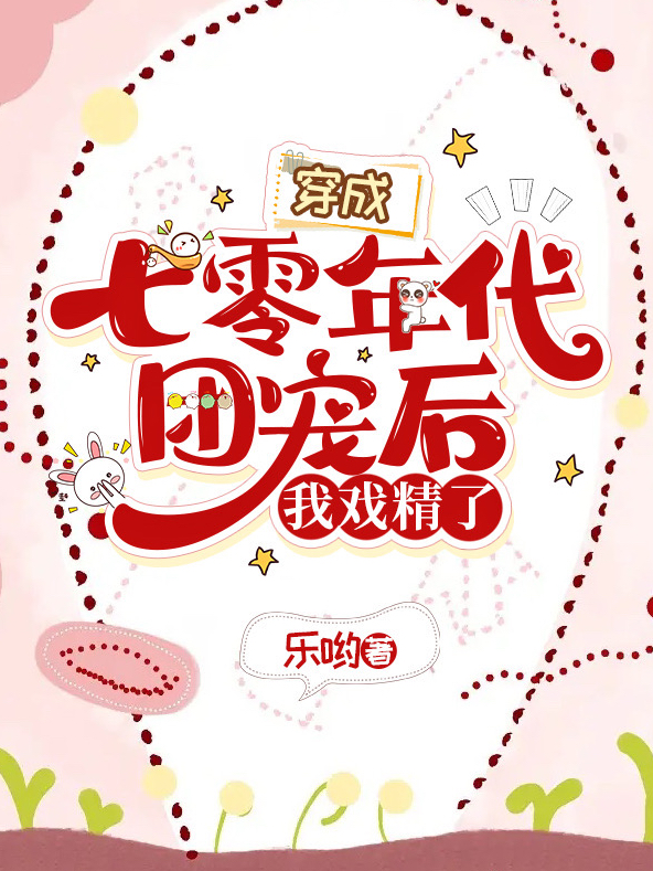 穿成七零年代团宠后，我戏精了小说，穿成七零年代团宠后，我戏精了免费阅读