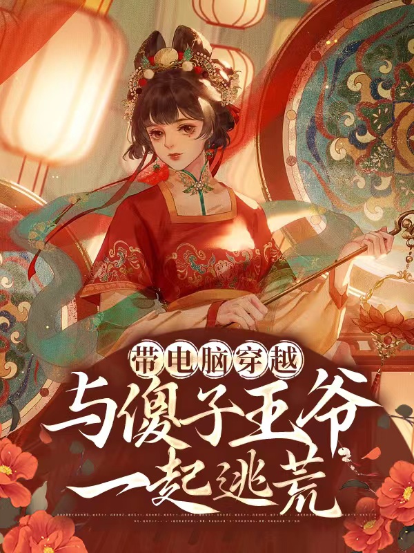 带电脑穿越，与傻子王爷一起逃荒小说完整版全文免费阅读