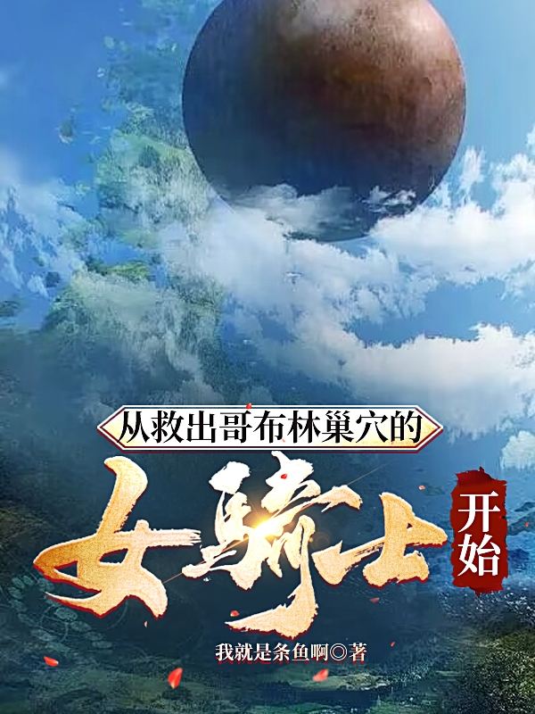 从救出哥布林巢穴的女骑士开始小说，从救出哥布林巢穴的女骑士开始免费阅读