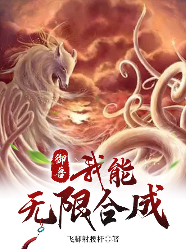 御兽：我能无限合成小说，御兽：我能无限合成池安麟