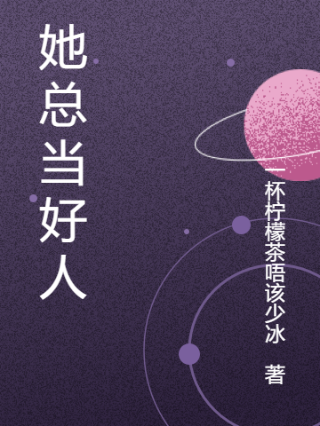 她总当好人免费阅读，她总当好人全文在线阅读
