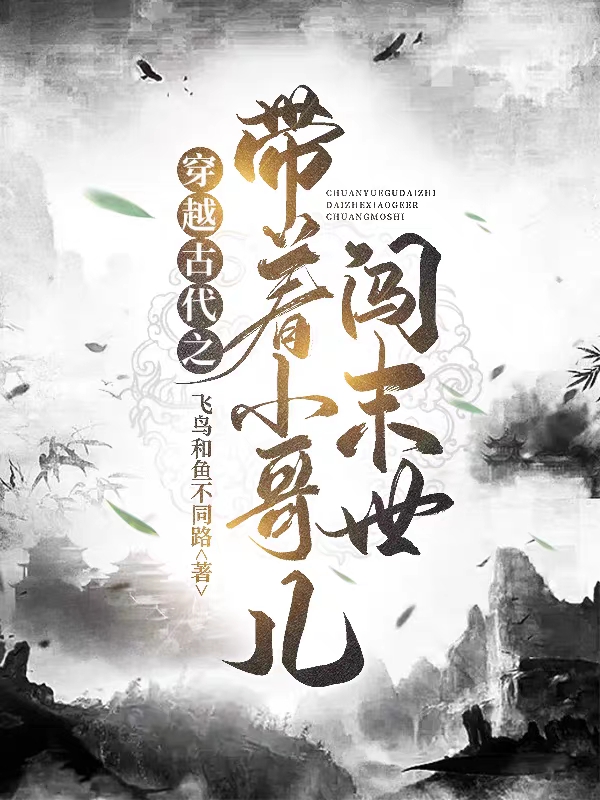 已完结小说《穿越古代之带着小哥儿闯末世》全文免费阅读-够力荐小说推荐网