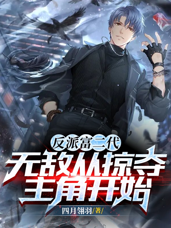 小说反派富二代，无敌从掠夺主角开始在线全文阅读
