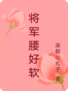 将军腰好软最新章节，将军腰好软全文在线阅读