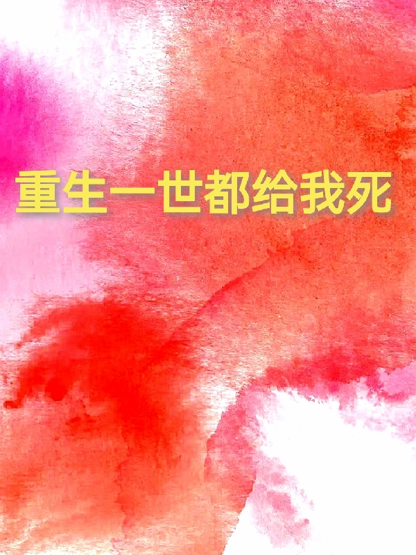 重生一世都给我死袁橙希，重生一世都给我死全文在线阅读