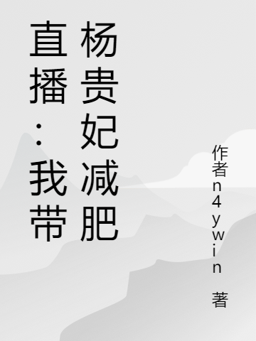 小说《直播：我带杨贵妃减肥》在线全文阅读-够力荐小说推荐网